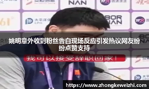 姚明意外收到粉丝告白现场反应引发热议网友纷纷点赞支持